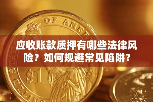 武汉应收账款质押有哪些法律风险？如何规避常见陷阱？