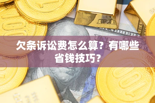 武汉欠条诉讼费怎么算？有哪些省钱技巧？