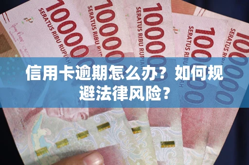 武汉信用卡逾期怎么办？如何规避法律风险？