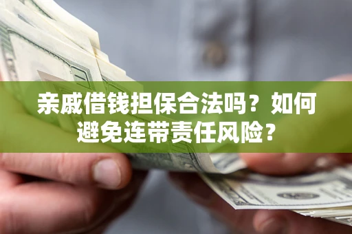 武汉亲戚借钱担保合法吗？如何避免连带责任风险？