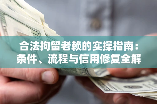 武汉合法拘留老赖的实操指南:条件、流程与信用修复全解析 武汉合法拘留老赖的实操指南:条件、流程与信用修复全解析