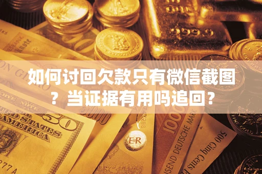 武汉如何讨回欠款只有微信截图？当证据有用吗追回？