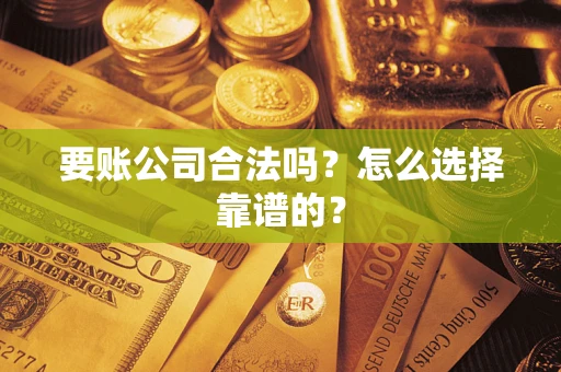武汉要账公司合法吗？怎么选择靠谱的？