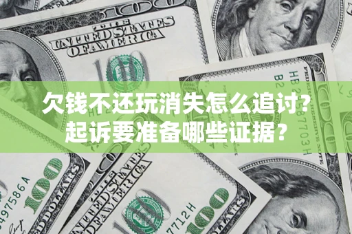 武汉欠钱不还玩消失怎么追讨？起诉要准备哪些证据？