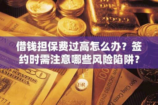 武汉借钱担保费过高怎么办？签约时需注意哪些风险陷阱？