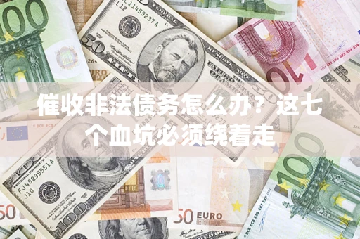 武汉催收非法债务怎么办？这七个血坑必须绕着走