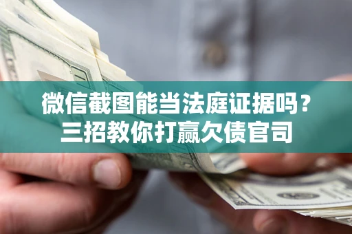 武汉微信截图能当法庭证据吗？三招教你打赢欠债官司