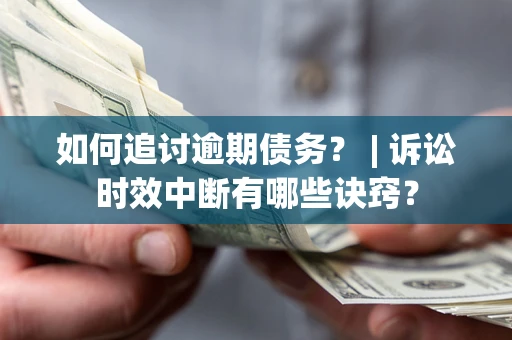 武汉如何追讨逾期债务？ | 诉讼时效中断有哪些诀窍？