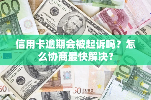 武汉信用卡逾期会被起诉吗？怎么协商最快解决？