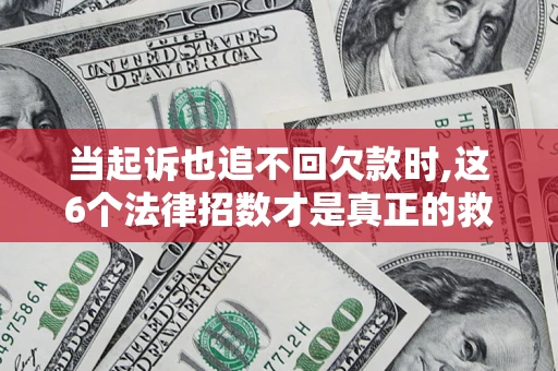 武汉当起诉也追不回欠款时,这6个法律招数才是真正的救命稻草