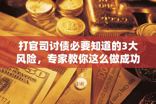武汉打官司讨债必要知道的3大风险，专家教你这么做成功率飙升