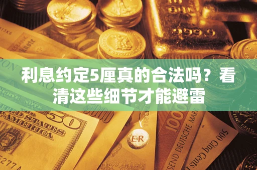 武汉利息约定5厘真的合法吗？看清这些细节才能避雷