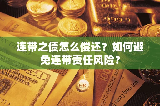 武汉连带之债怎么偿还？如何避免连带责任风险？