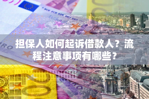 武汉担保人如何起诉借款人？流程注意事项有哪些？