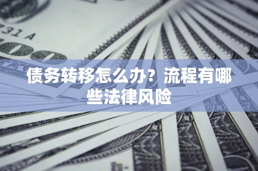武汉债务转移怎么办？流程有哪些法律风险