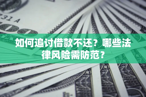 武汉如何追讨借款不还？哪些法律风险需防范？