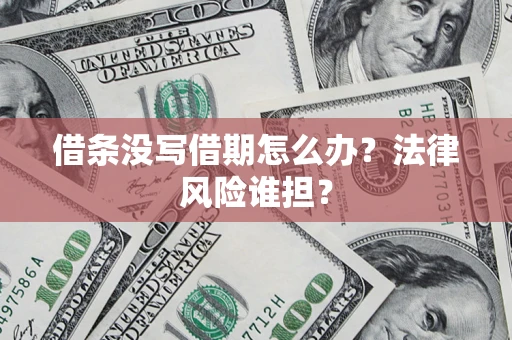武汉借条没写借期怎么办？法律风险谁担？
