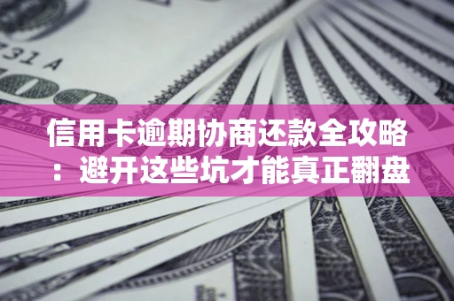武汉信用卡逾期协商还款全攻略：避开这些坑才能真正翻盘