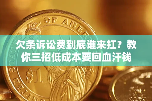 武汉欠条诉讼费到底谁来扛？教你三招低成本要回血汗钱