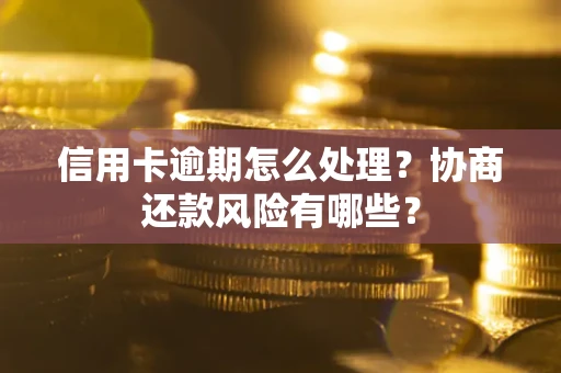 武汉信用卡逾期怎么处理？协商还款风险有哪些？